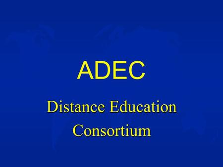 ADEC Distance Education Consortium. u The American Distance Education Consortium u 65 U.S. State Universities and Land Grant Colleges u Western Hemisphere.