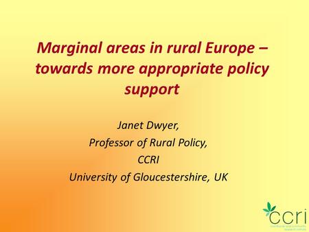 Marginal areas in rural Europe – towards more appropriate policy support Janet Dwyer, Professor of Rural Policy, CCRI University of Gloucestershire, UK.