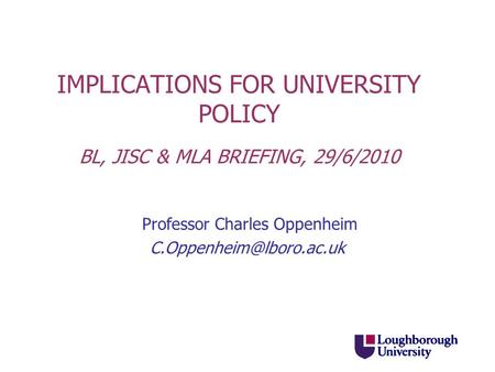 IMPLICATIONS FOR UNIVERSITY POLICY BL, JISC & MLA BRIEFING, 29/6/2010 Professor Charles Oppenheim