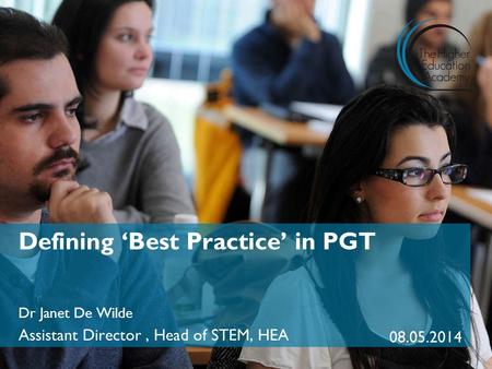 Defining ‘Best Practice’ in PGT Dr Janet De Wilde Assistant Director, Head of STEM, HEA 08.05.2014.