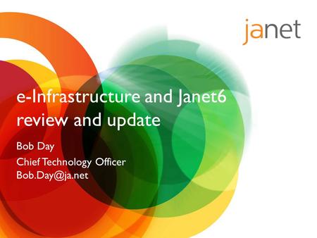 E-Infrastructure and Janet6 review and update Bob Day Chief Technology Officer