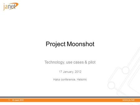 © Janet 2012 Project Moonshot Technology, use cases & pilot 17 January, 2012 Haka conference, Helsinki 1.