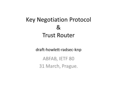 Key Negotiation Protocol & Trust Router draft-howlett-radsec-knp ABFAB, IETF 80 31 March, Prague.