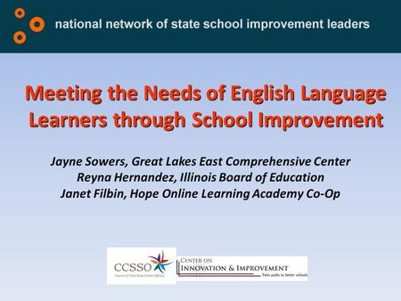 Meeting the Needs of English Language Learners through School Improvement Jayne Sowers, Great Lakes East Comprehensive Center Reyna Hernandez, Illinois.
