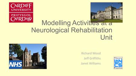 Modelling Activities at a Neurological Rehabilitation Unit Richard Wood Jeff Griffiths Janet Williams.