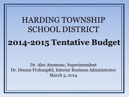 HARDING TOWNSHIP SCHOOL DISTRICT 2014-2015 Tentative Budget Dr. Alex Anemone, Superintendent Dr. Dennis Frohnapfel, Interim Business Administrator March.