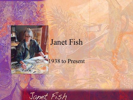 Janet Fish 1938 to Present. Janet Fish’s Life Born in Boston, Mass. Her grandfather was Clark Voorhees who was an American Impressionist artist and help.