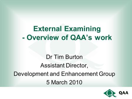 External Examining - Overview of QAA’s work Dr Tim Burton Assistant Director, Development and Enhancement Group 5 March 2010.