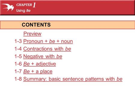 Preview 1-3 Pronoun + be + nounPronoun + be + noun 1-4 Contractions with beContractions with be 1-5 Negative with beNegative with be 1-6 Be + adjectiveBe.
