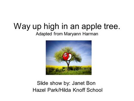 Way up high in an apple tree. Adapted from Maryann Harman Slide show by: Janet Bon Hazel Park/Hilda Knoff School.
