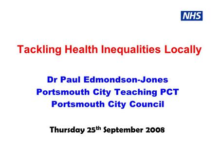 Tackling Health Inequalities Locally Dr Paul Edmondson-Jones Portsmouth City Teaching PCT Portsmouth City Council Thursday 25 th September 2008.