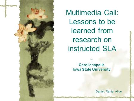 Multimedia Call: Lessons to be learned from research on instructed SLA by Carol chapelle Iowa State University Daniel, Rania, Alice.