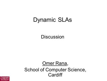 Dynamic SLAs Discussion Omer Rana, School of Computer Science, Cardiff.