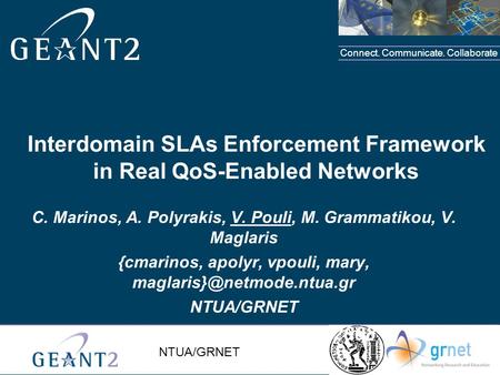 Connect. Communicate. Collaborate NTUA/GRNET Interdomain SLAs Enforcement Framework in Real QoS-Enabled Networks C. Marinos, A. Polyrakis, V. Pouli, M.