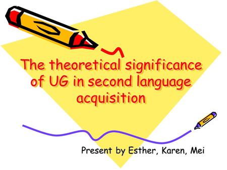 The theoretical significance of UG in second language acquisition Present by Esther, Karen, Mei.