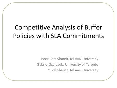 Competitive Analysis of Buffer Policies with SLA Commitments Boaz Patt-Shamir, Tel Aviv University Gabriel Scalosub, University of Toronto Yuval Shavitt,