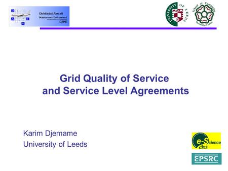 Grid Quality of Service and Service Level Agreements Karim Djemame University of Leeds.