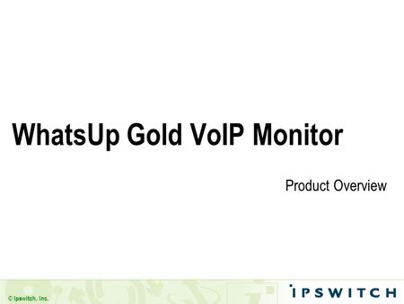 © Ipswitch, Inc. WhatsUp Gold VoIP Monitor Product Overview.