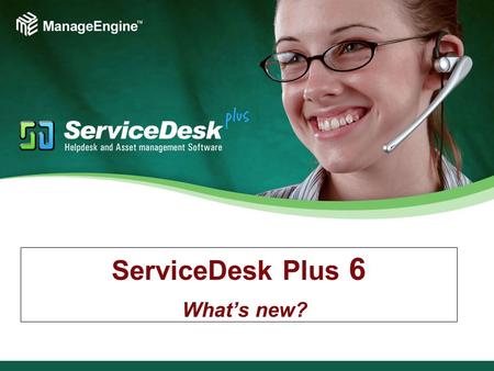 ServiceDesk Plus 6 What’s new?. Super Sixes of Version 6 6 features - You just can't miss 6 features to make your life easier 6 Cool features, you'll.