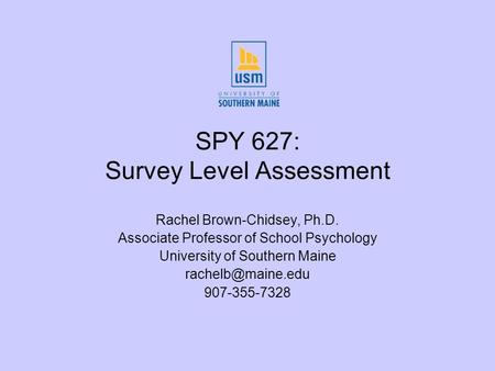 SPY 627: Survey Level Assessment Rachel Brown-Chidsey, Ph.D. Associate Professor of School Psychology University of Southern Maine 907-355-7328.
