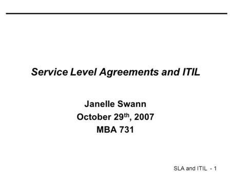 SLA and ITIL - 1 Service Level Agreements and ITIL Janelle Swann October 29 th, 2007 MBA 731.