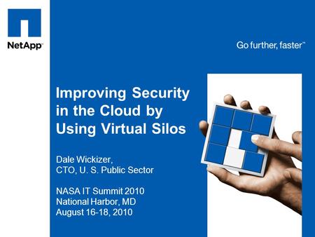 Improving Security in the Cloud by Using Virtual Silos Dale Wickizer, CTO, U. S. Public Sector NASA IT Summit 2010 National Harbor, MD August 16-18, 2010.