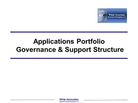 White Associates Research & Development, LLC White Associates Research & Development, LLC Applications Portfolio Governance & Support Structure.