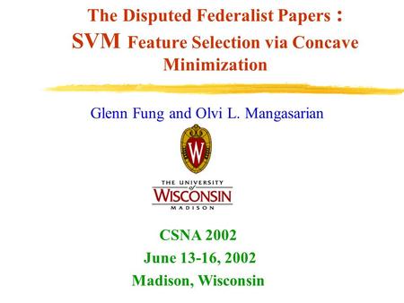 The Disputed Federalist Papers : SVM Feature Selection via Concave Minimization Glenn Fung and Olvi L. Mangasarian CSNA 2002 June 13-16, 2002 Madison,