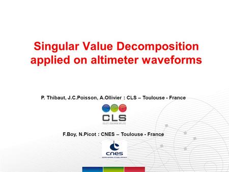Page 1 Singular Value Decomposition applied on altimeter waveforms P. Thibaut, J.C.Poisson, A.Ollivier : CLS – Toulouse - France F.Boy, N.Picot : CNES.