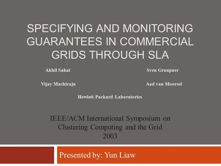 SPECIFYING AND MONITORING GUARANTEES IN COMMERCIAL GRIDS THROUGH SLA Sven Graupner Vijay MachirajuAad van Moorsel IEEE/ACM International Symposium on Clustering.