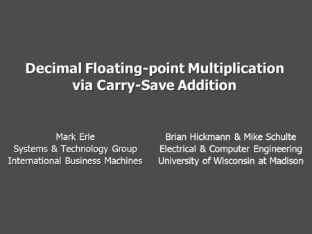 Decimal Floating-point Multiplication via Carry-Save Addition Mark Erle Systems & Technology Group International Business Machines Brian Hickmann & Mike.