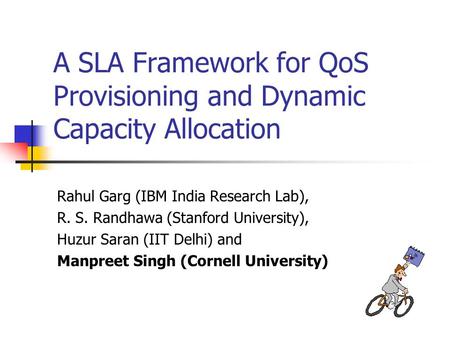 A SLA Framework for QoS Provisioning and Dynamic Capacity Allocation Rahul Garg (IBM India Research Lab), R. S. Randhawa (Stanford University), Huzur Saran.