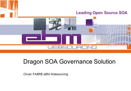 Leading Open Source SOA Dragon SOA Governance Solution Olivier FABRE eBM Websourcing.