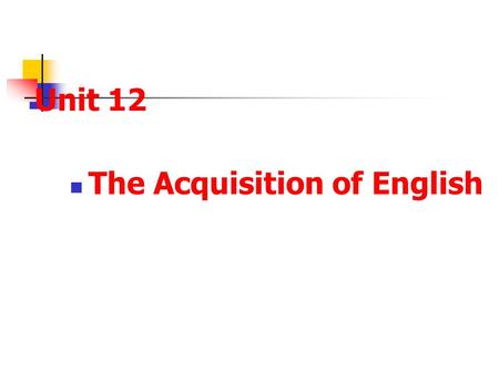 Unit 12 The Acquisition of English. Review What do we mean by a lingua franca? What are bilingualism and diglossia respectively?