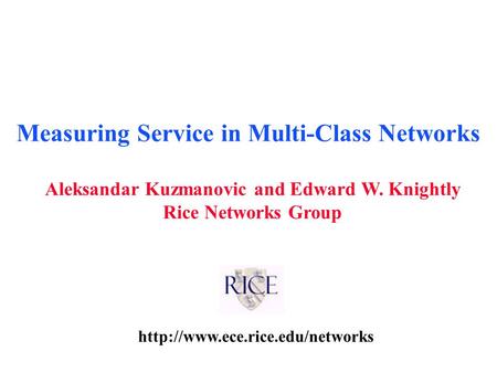 Aleksandar Kuzmanovic and Edward W. Knightly Rice Networks Group Measuring Service in Multi-Class Networks.