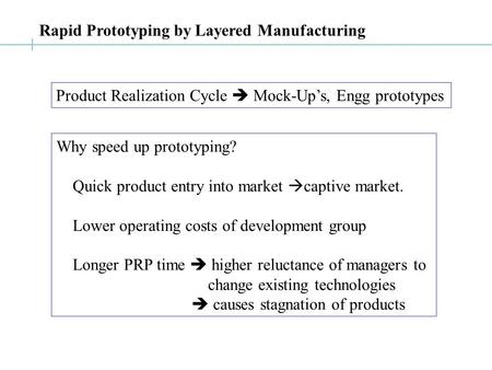 Rapid Prototyping by Layered Manufacturing Product Realization Cycle  Mock-Up’s, Engg prototypes Why speed up prototyping? Quick product entry into market.