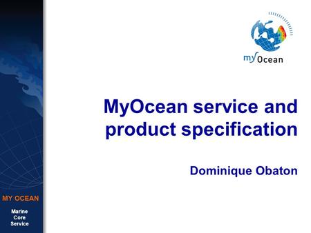 Marine Core Service MY OCEAN MyOcean service and product specification Dominique Obaton.