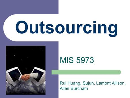 Outsourcing MIS 5973 Rui Huang, Sujun, Lamont Allison, Allen Burcham.