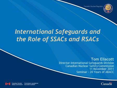 International Safeguards and the Role of SSACs and RSACs Tom Ellacott Director-International Safeguards Division Canadian Nuclear Safety Commission 11.