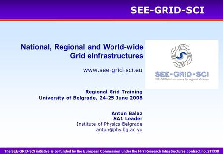 SEE-GRID-SCI Antun Balaz SA1 Leader Institute of Physics Belgrade National, Regional and World-wide Grid eInfrastructures.