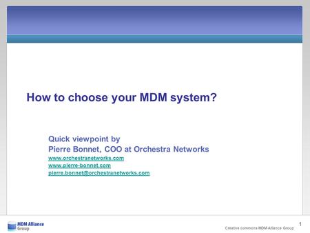 Creative commons MDM Alliance Group 1 How to choose your MDM system? Quick viewpoint by Pierre Bonnet, COO at Orchestra Networks www.orchestranetworks.com.