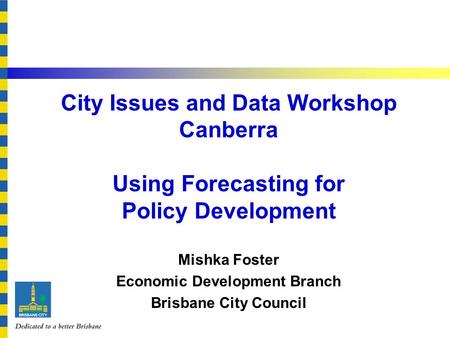 Click to edit Master title style City Issues and Data Workshop Canberra Using Forecasting for Policy Development Mishka Foster Economic Development Branch.