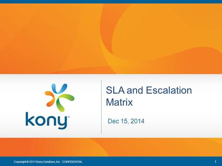 1 Copyright © 2011 Kony Solutions, Inc. CONFIDENTIAL 1 SLA and Escalation Matrix Dec 15, 2014.