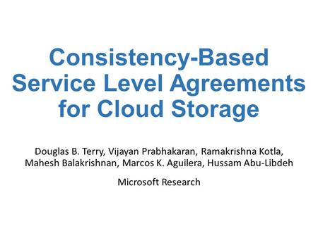 Consistency-Based Service Level Agreements for Cloud Storage Douglas B. Terry, Vijayan Prabhakaran, Ramakrishna Kotla, Mahesh Balakrishnan, Marcos K. Aguilera,