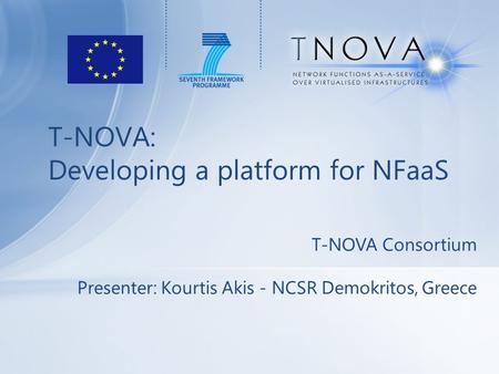 T-NOVA: Developing a platform for NFaaS T-NOVA Consortium Presenter: Kourtis Akis - NCSR Demokritos, Greece.