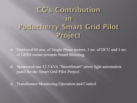  Deployed 80 nos. of Single Phase meters, 1 no. of DCU and 1 no. of GPRS router towards Smart Metering.  Sponsored one 12.5 kVA “StreetSmart” street.