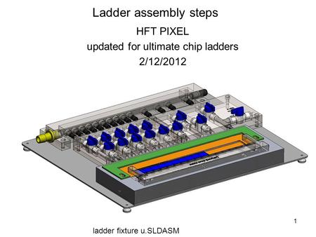 1 Ladder assembly steps HFT PIXEL updated for ultimate chip ladders 2/12/2012 ladder fixture u.SLDASM.