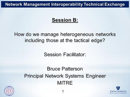 Session B: How do we manage heterogeneous networks including those at the tactical edge? Session Facilitator: Bruce Patterson Principal Network Systems.