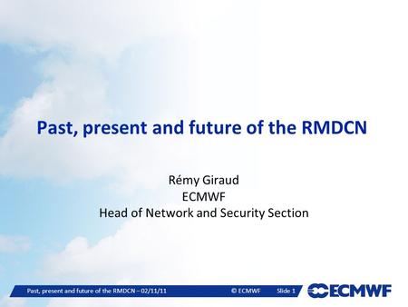 Past, present and future of the RMDCN – 02/11/11© ECMWFSlide 1 Past, present and future of the RMDCN Rémy Giraud ECMWF Head of Network and Security Section.