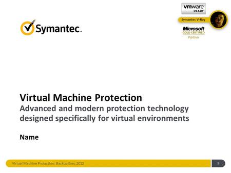 Virtual Machine Protection: Backup Exec 2012 Virtual Machine Protection Advanced and modern protection technology designed specifically for virtual environments.